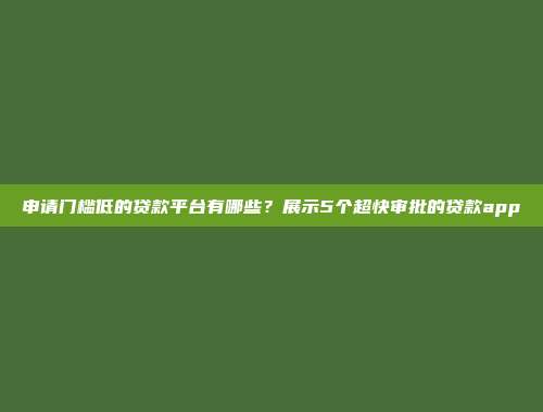 申请门槛低的贷款平台有哪些？展示5个超快审批的贷款app