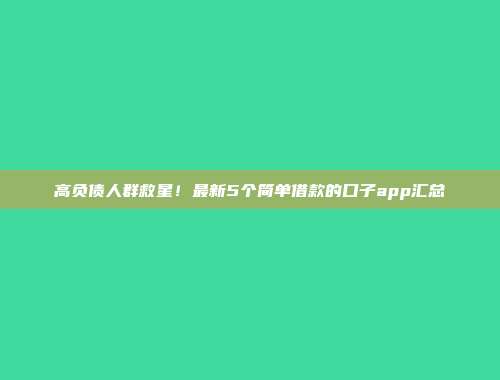 高负债人群救星！最新5个简单借款的口子app汇总