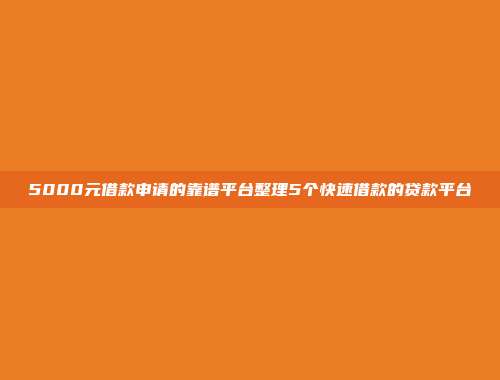 5000元借款申请的靠谱平台整理5个快速借款的贷款平台