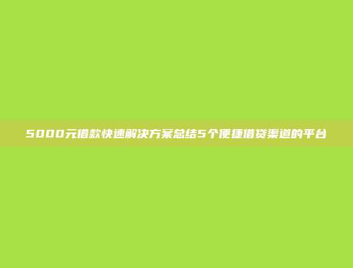 5000元借款快速解决方案总结5个便捷借贷渠道的平台