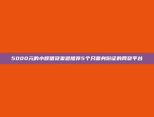 5000元的小额借贷渠道推荐5个只需身份证的网贷平台