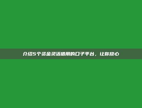 介绍5个资金灵活借用的口子平台，让你放心