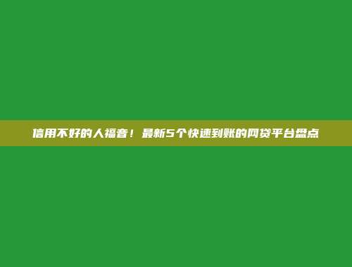 信用不好的人福音！最新5个快速到账的网贷平台盘点