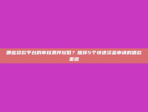 哪些贷款平台的审核条件较低？推荐5个快速资金申请的借款渠道