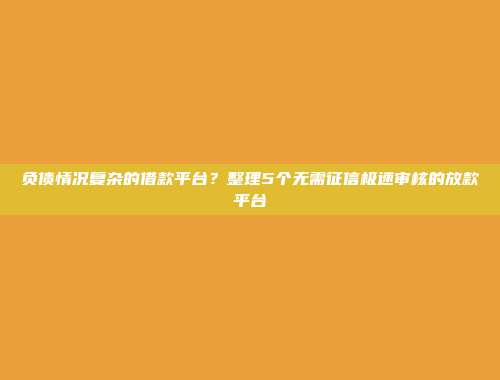 负债情况复杂的借款平台？整理5个无需征信极速审核的放款平台