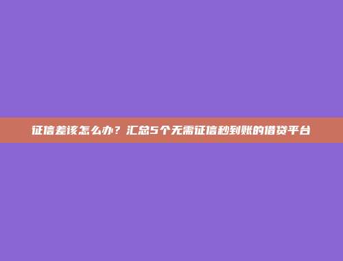 征信差该怎么办？汇总5个无需征信秒到账的借贷平台