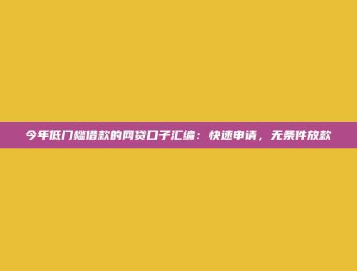 今年低门槛借款的网贷口子汇编：快速申请，无条件放款