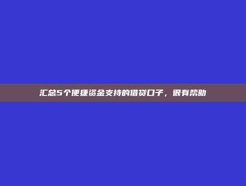 汇总5个便捷资金支持的借贷口子，很有帮助