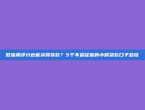 低信用评分也能获得贷款？5个不查征信的小额贷款口子总结