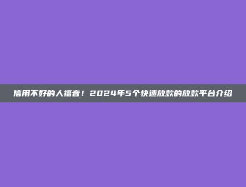 信用不好的人福音！2024年5个快速放款的放款平台介绍