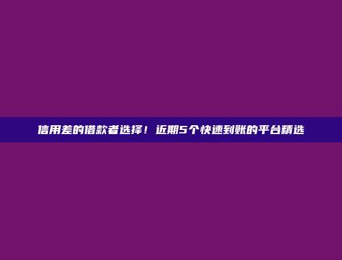 信用差的借款者选择！近期5个快速到账的平台精选