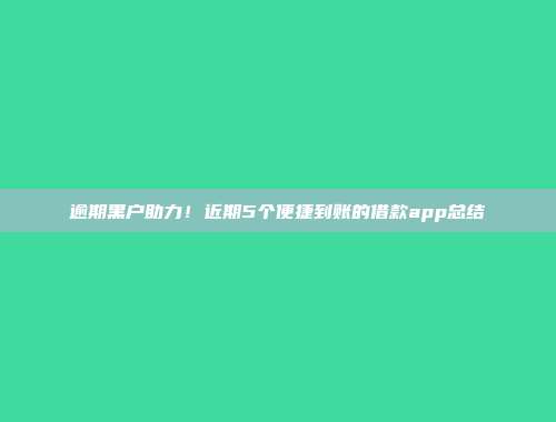 逾期黑户助力！近期5个便捷到账的借款app总结