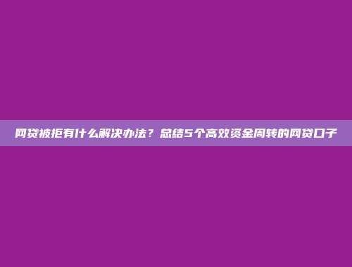 网贷被拒有什么解决办法？总结5个高效资金周转的网贷口子