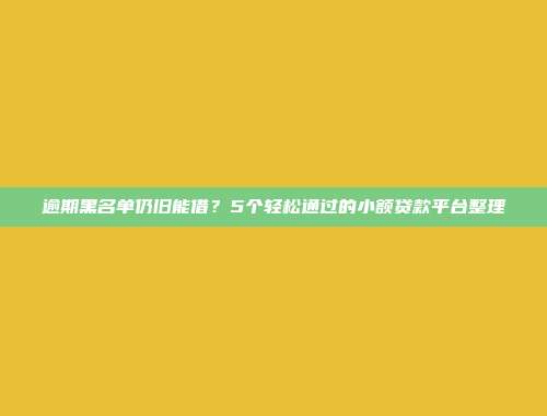 逾期黑名单仍旧能借？5个轻松通过的小额贷款平台整理