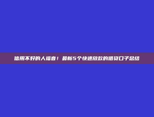 信用不好的人福音！最新5个快速放款的借贷口子总结