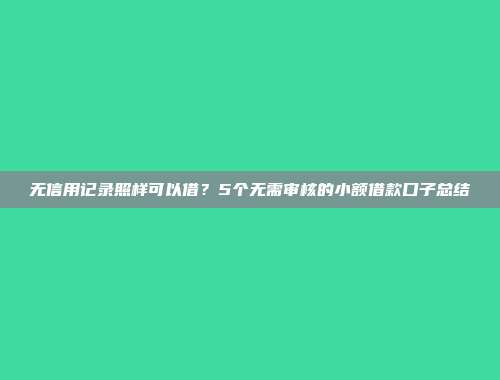 无信用记录照样可以借？5个无需审核的小额借款口子总结