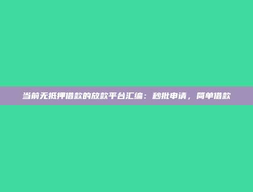 当前无抵押借款的放款平台汇编：秒批申请，简单借款