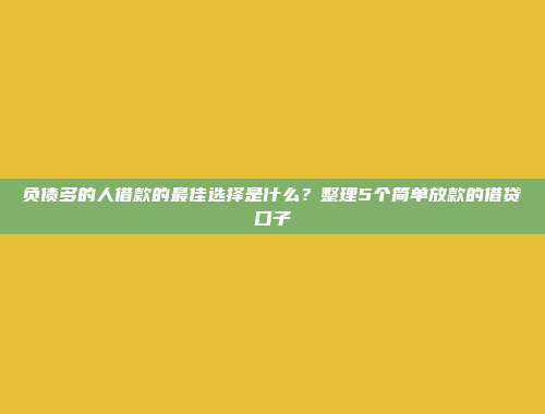 负债多的人借款的最佳选择是什么？整理5个简单放款的借贷口子