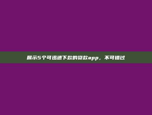 展示5个可迅速下款的贷款app，不可错过