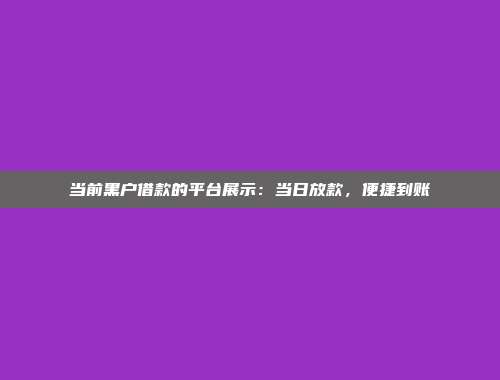 当前黑户借款的平台展示：当日放款，便捷到账