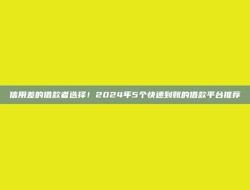 信用差的借款者选择！2024年5个快速到账的借款平台推荐