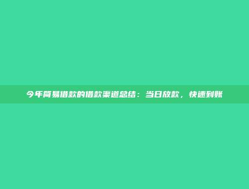 今年简易借款的借款渠道总结：当日放款，快速到账