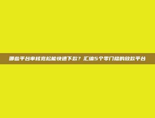 哪些平台审核宽松能快速下款？汇编5个零门槛的放款平台