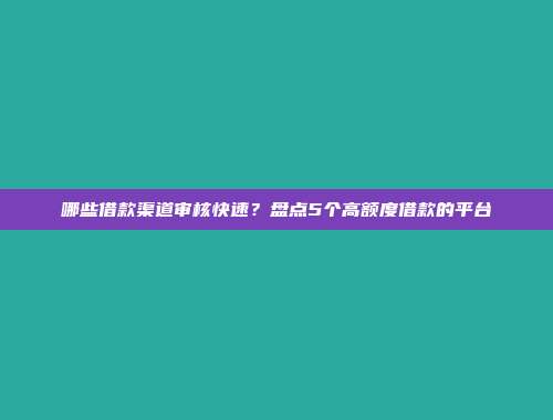 哪些借款渠道审核快速？盘点5个高额度借款的平台