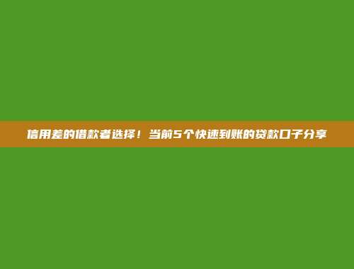 信用差的借款者选择！当前5个快速到账的贷款口子分享