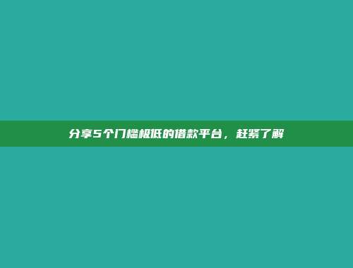 分享5个门槛极低的借款平台，赶紧了解