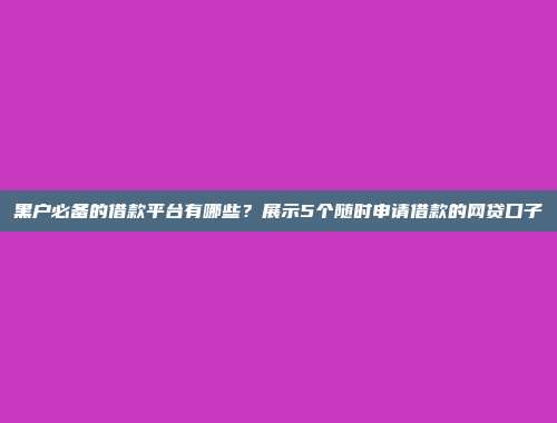 黑户必备的借款平台有哪些？展示5个随时申请借款的网贷口子