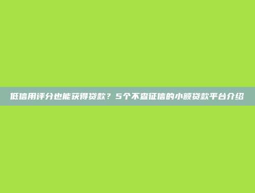 低信用评分也能获得贷款？5个不查征信的小额贷款平台介绍