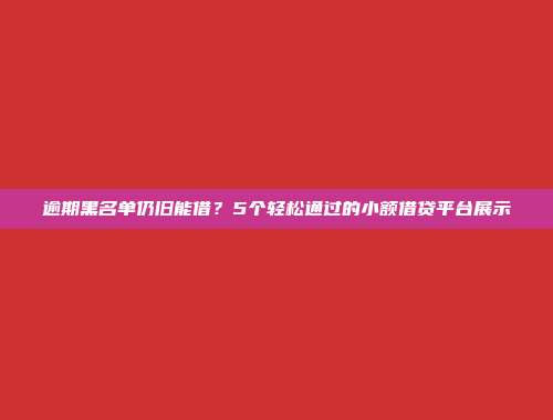 逾期黑名单仍旧能借？5个轻松通过的小额借贷平台展示