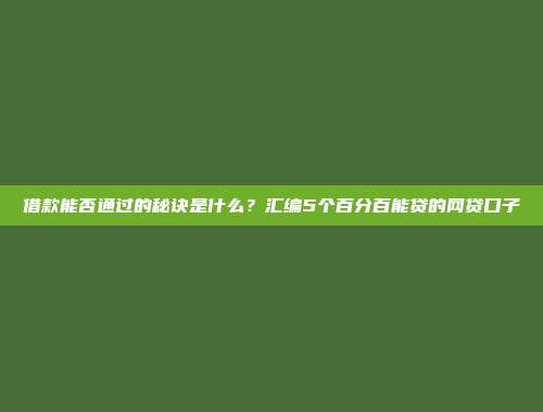 借款能否通过的秘诀是什么？汇编5个百分百能贷的网贷口子