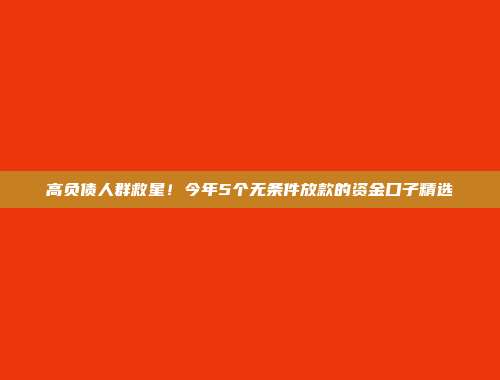 高负债人群救星！今年5个无条件放款的资金口子精选