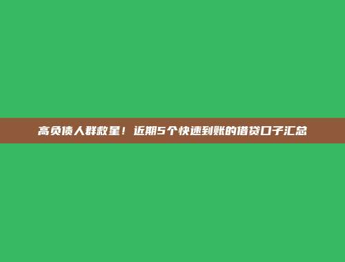 高负债人群救星！近期5个快速到账的借贷口子汇总