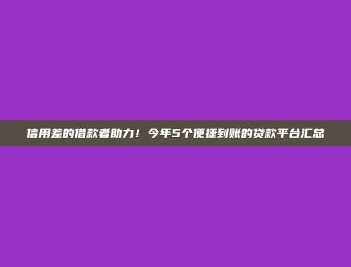 信用差的借款者助力！今年5个便捷到账的贷款平台汇总