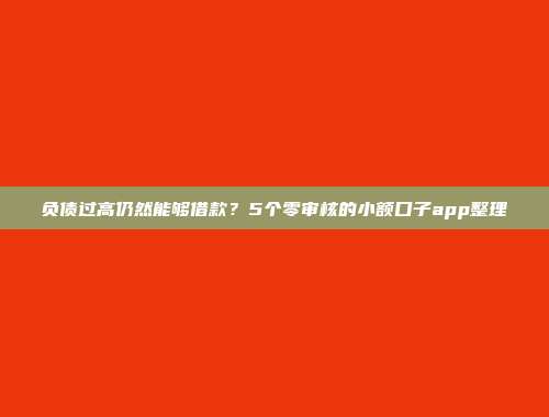 负债过高仍然能够借款？5个零审核的小额口子app整理