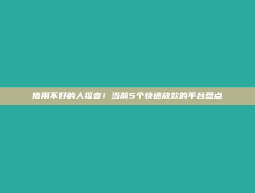 信用不好的人福音！当前5个快速放款的平台盘点