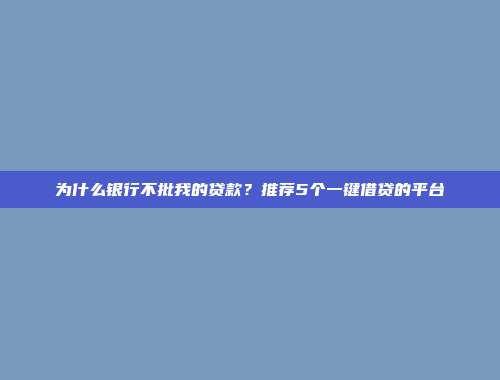 为什么银行不批我的贷款？推荐5个一键借贷的平台