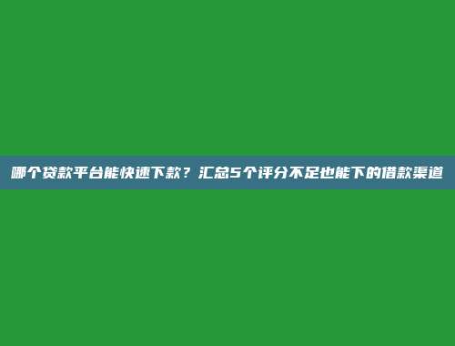 哪个贷款平台能快速下款？汇总5个评分不足也能下的借款渠道