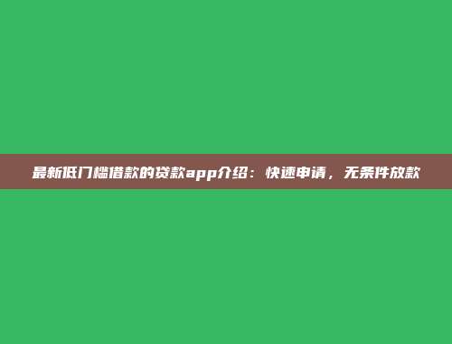 最新低门槛借款的贷款app介绍：快速申请，无条件放款