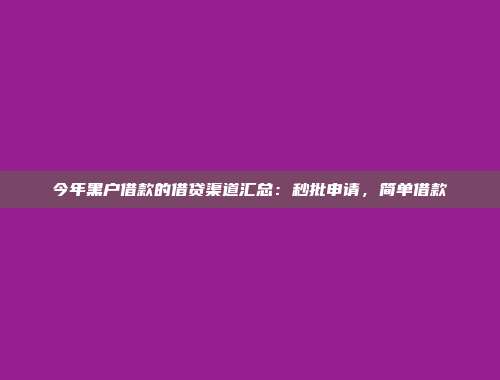 今年黑户借款的借贷渠道汇总：秒批申请，简单借款