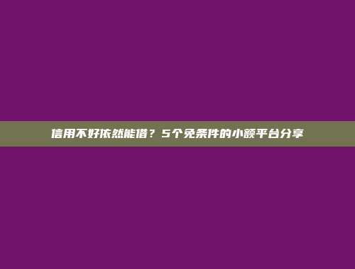 信用不好依然能借？5个免条件的小额平台分享