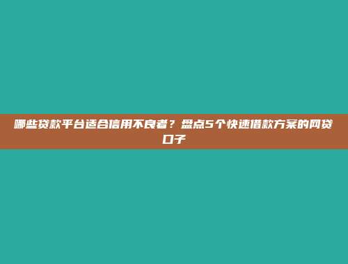 哪些贷款平台适合信用不良者？盘点5个快速借款方案的网贷口子