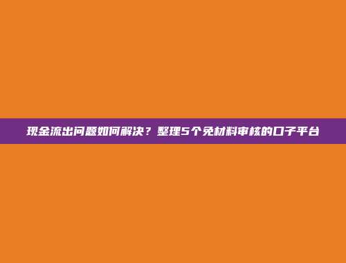 现金流出问题如何解决？整理5个免材料审核的口子平台