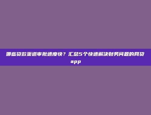 哪些贷款渠道审批速度快？汇总5个快速解决财务问题的网贷app