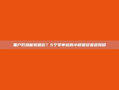 黑户仍然能够借款？5个零审核的小额借贷渠道揭晓