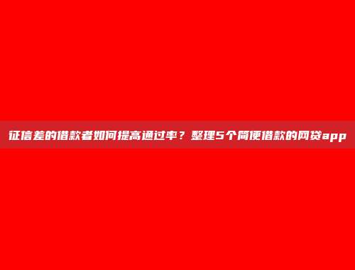 征信差的借款者如何提高通过率？整理5个简便借款的网贷app