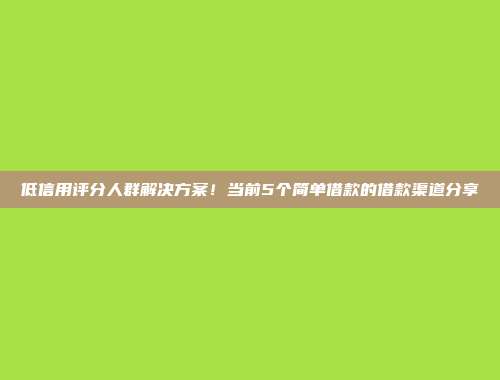 低信用评分人群解决方案！当前5个简单借款的借款渠道分享